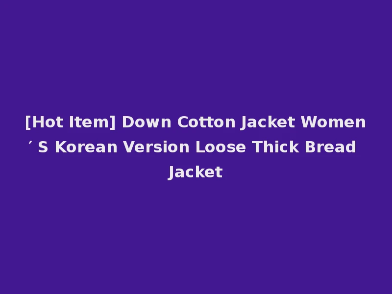 [Hot Item] Down Cotton Jacket Women′ S Korean Version Loose Thick Bread Jacket