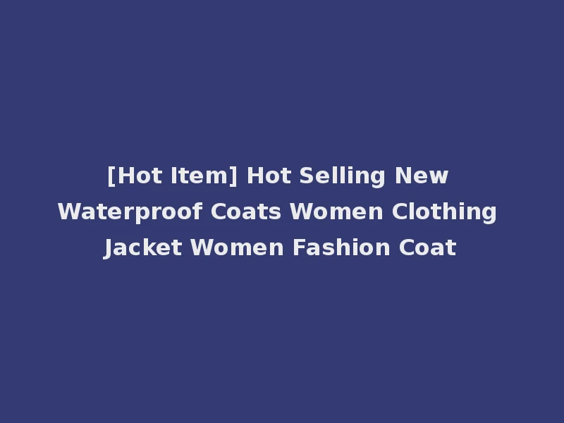 [Hot Item] Hot Selling New Waterproof Coats Women Clothing Jacket Women Fashion Coat