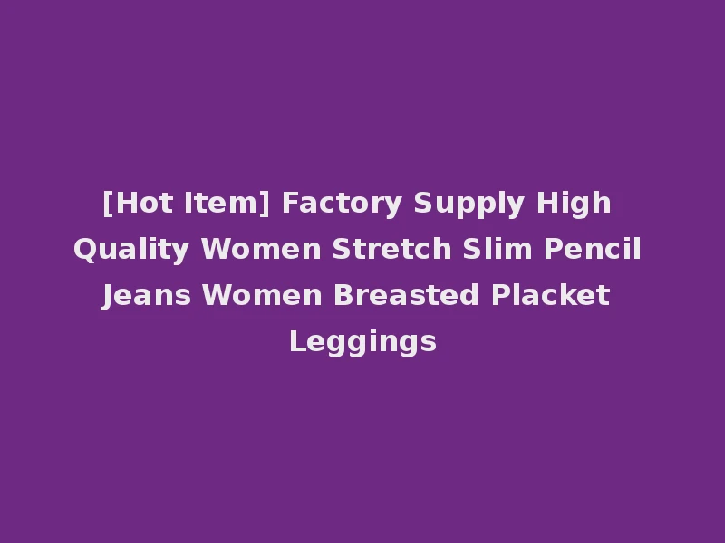 [Hot Item] Factory Supply High Quality Women Stretch Slim Pencil Jeans Women Breasted Placket Leggings