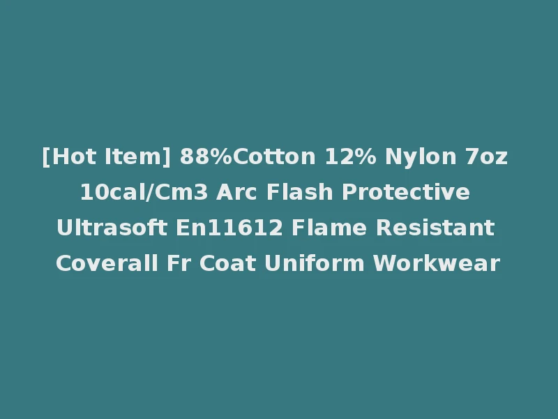 [Hot Item] 88%Cotton 12% Nylon 7oz 10cal/Cm3 Arc Flash Protective Ultrasoft En11612 Flame Resistant Coverall Fr Coat Uniform Workwear