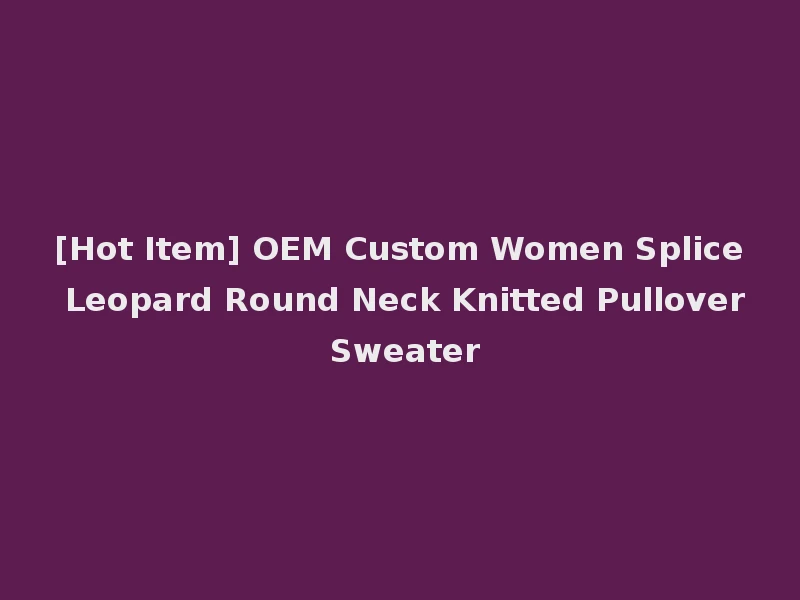 [Hot Item] OEM Custom Women Splice Leopard Round Neck Knitted Pullover Sweater