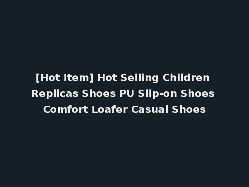 [Hot Item] Hot Selling Children Replicas Shoes PU Slip-on Shoes Comfort Loafer Casual Shoes