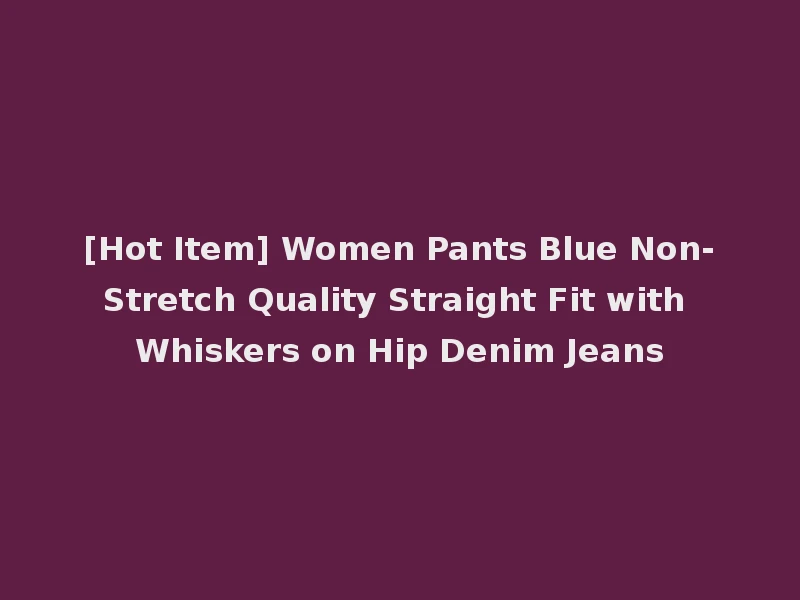 [Hot Item] Women Pants Blue Non-Stretch Quality Straight Fit with Whiskers on Hip Denim Jeans