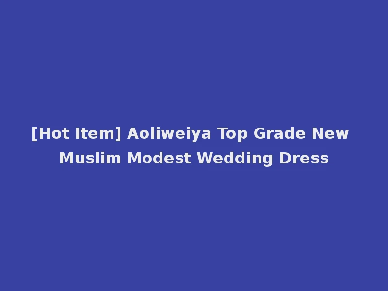 [Hot Item] Aoliweiya Top Grade New Muslim Modest Wedding Dress
