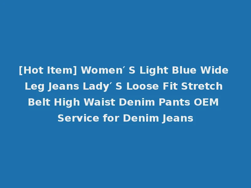 [Hot Item] Women′ S Light Blue Wide Leg Jeans Lady′ S Loose Fit Stretch Belt High Waist Denim Pants OEM Service for Denim Jeans