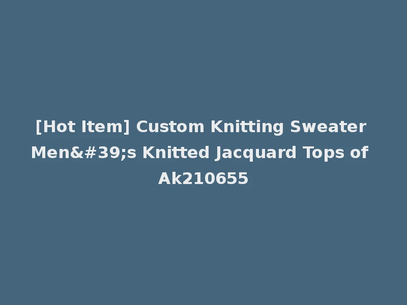 [Hot Item] Custom Knitting Sweater Men's Knitted Jacquard Tops of Ak210655