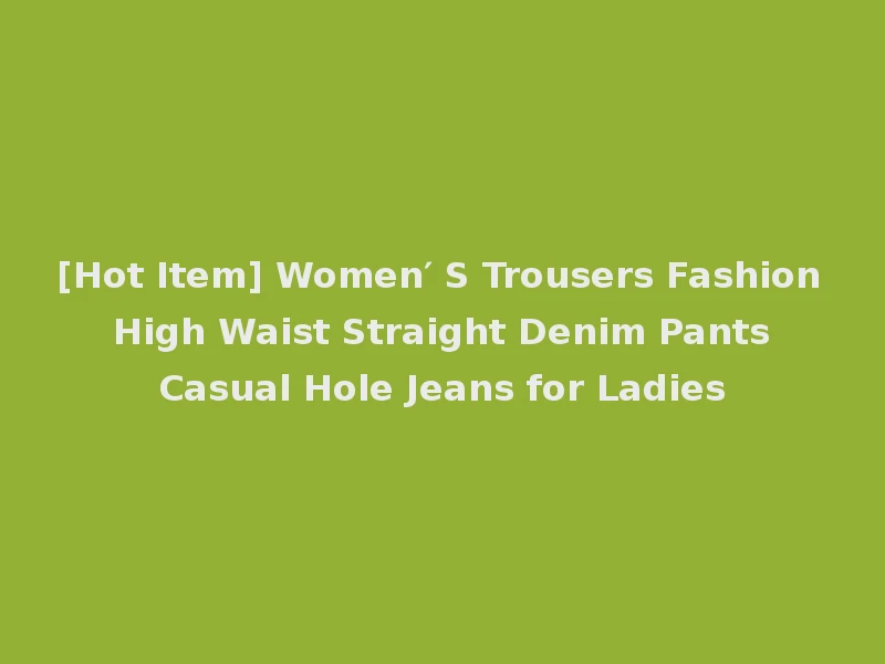 [Hot Item] Women′ S Trousers Fashion High Waist Straight Denim Pants Casual Hole Jeans for Ladies