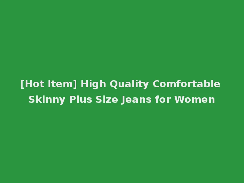 [Hot Item] High Quality Comfortable Skinny Plus Size Jeans for Women