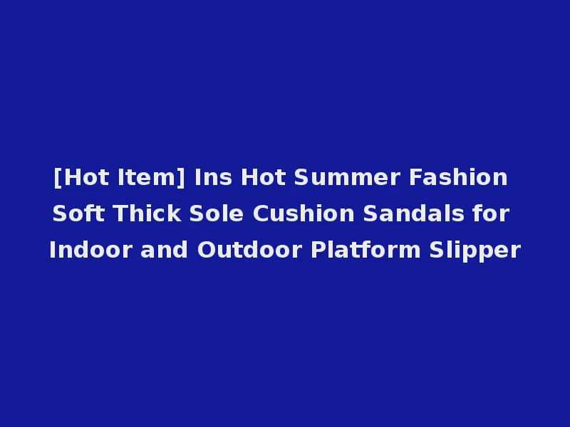 [Hot Item] Ins Hot Summer Fashion Soft Thick Sole Cushion Sandals for Indoor and Outdoor Platform Slipper