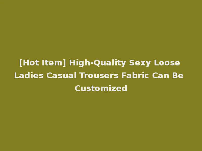 [Hot Item] High-Quality Sexy Loose Ladies Casual Trousers Fabric Can Be Customized