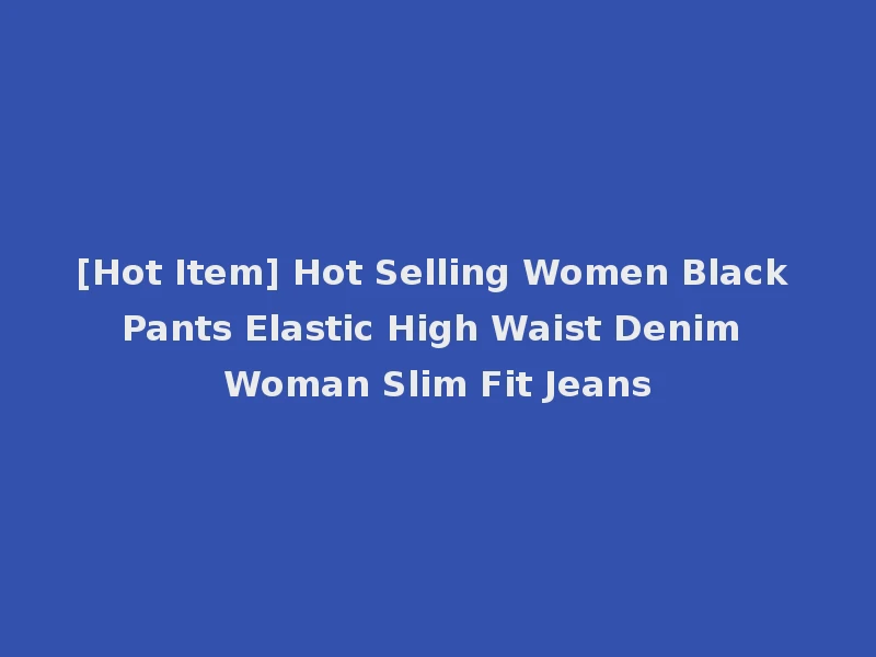 [Hot Item] Hot Selling Women Black Pants Elastic High Waist Denim Woman Slim Fit Jeans
