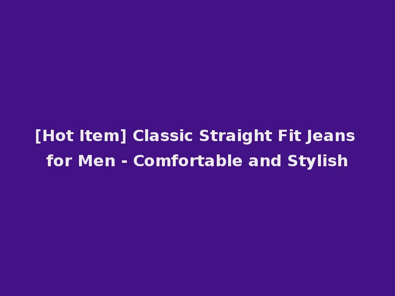 [Hot Item] Classic Straight Fit Jeans for Men - Comfortable and Stylish