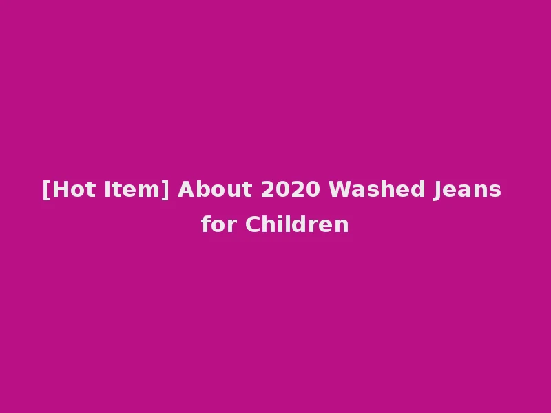 [Hot Item] About 2020 Washed Jeans for Children