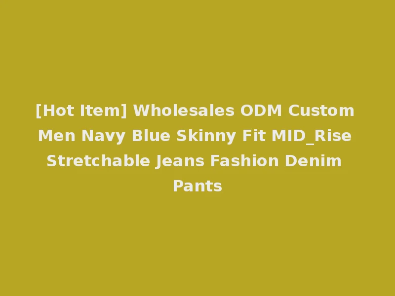 [Hot Item] Wholesales ODM Custom Men Navy Blue Skinny Fit MID_Rise Stretchable Jeans Fashion Denim Pants