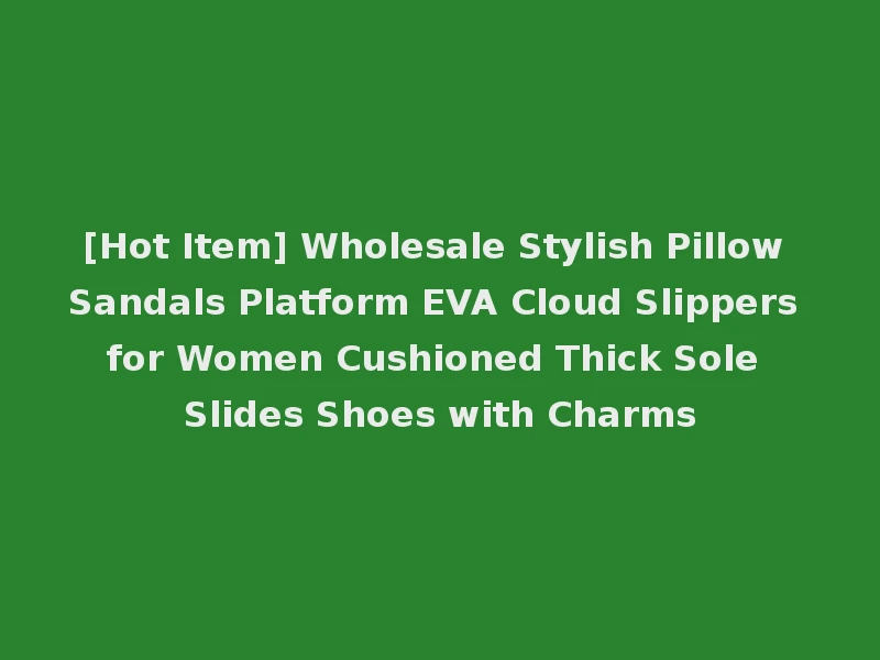 [Hot Item] Wholesale Stylish Pillow Sandals Platform EVA Cloud Slippers for Women Cushioned Thick Sole Slides Shoes with Charms