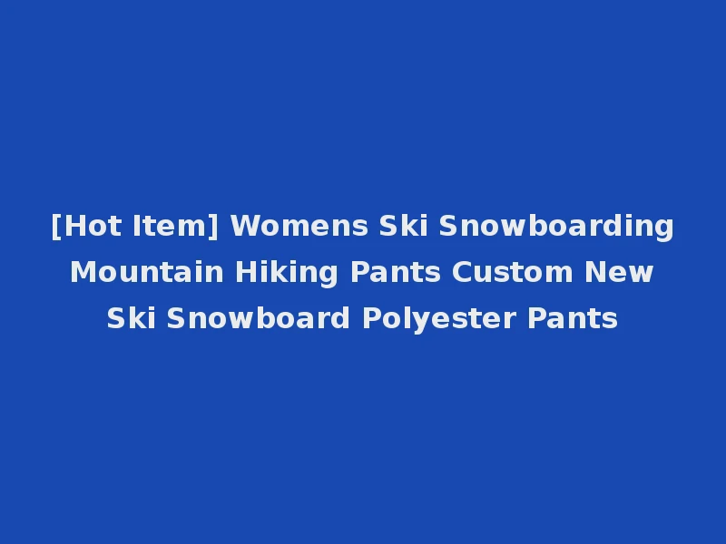 [Hot Item] Womens Ski Snowboarding Mountain Hiking Pants Custom New Ski Snowboard Polyester Pants