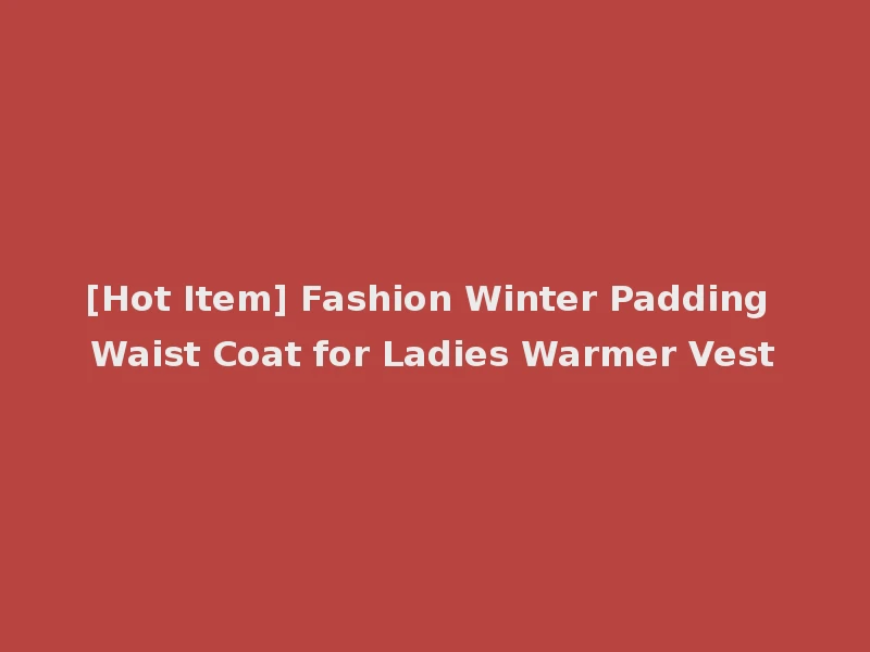 [Hot Item] Fashion Winter Padding Waist Coat for Ladies Warmer Vest