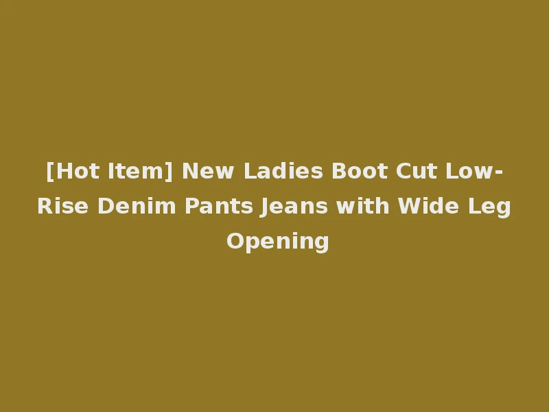[Hot Item] New Ladies Boot Cut Low-Rise Denim Pants Jeans with Wide Leg Opening