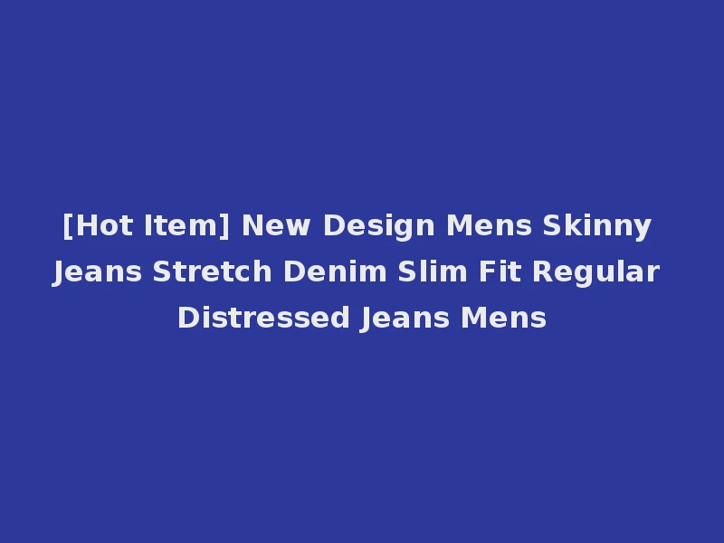 [Hot Item] New Design Mens Skinny Jeans Stretch Denim Slim Fit Regular Distressed Jeans Mens