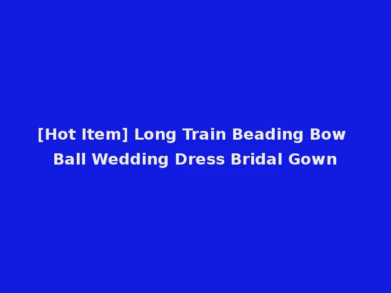 [Hot Item] Long Train Beading Bow Ball Wedding Dress Bridal Gown