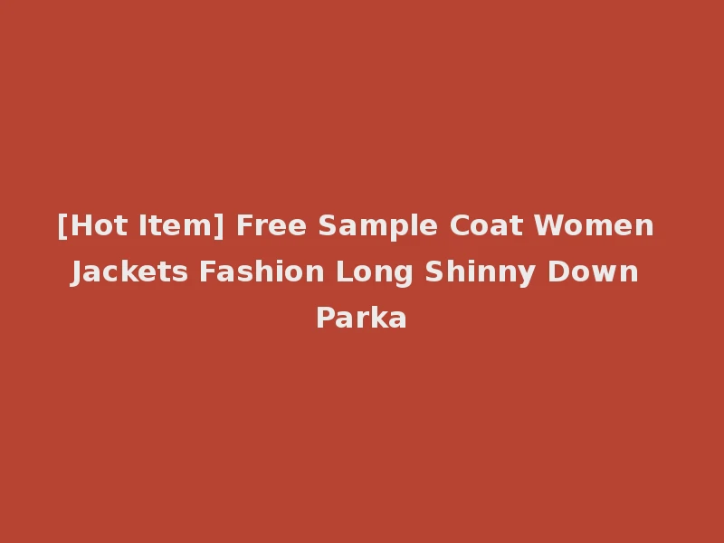 [Hot Item] Free Sample Coat Women Jackets Fashion Long Shinny Down Parka