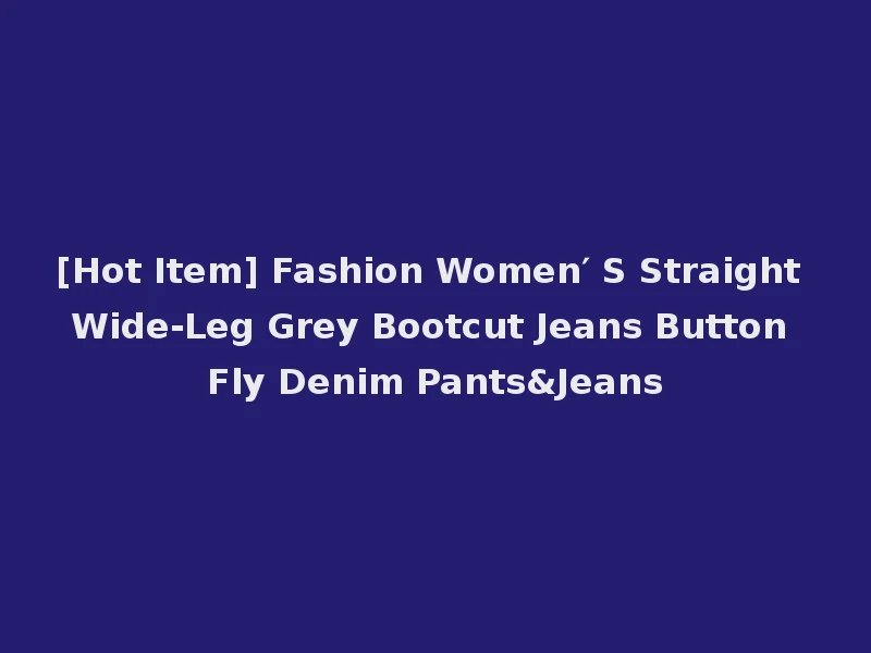 [Hot Item] Fashion Women′ S Straight Wide-Leg Grey Bootcut Jeans Button Fly Denim Pants&Jeans