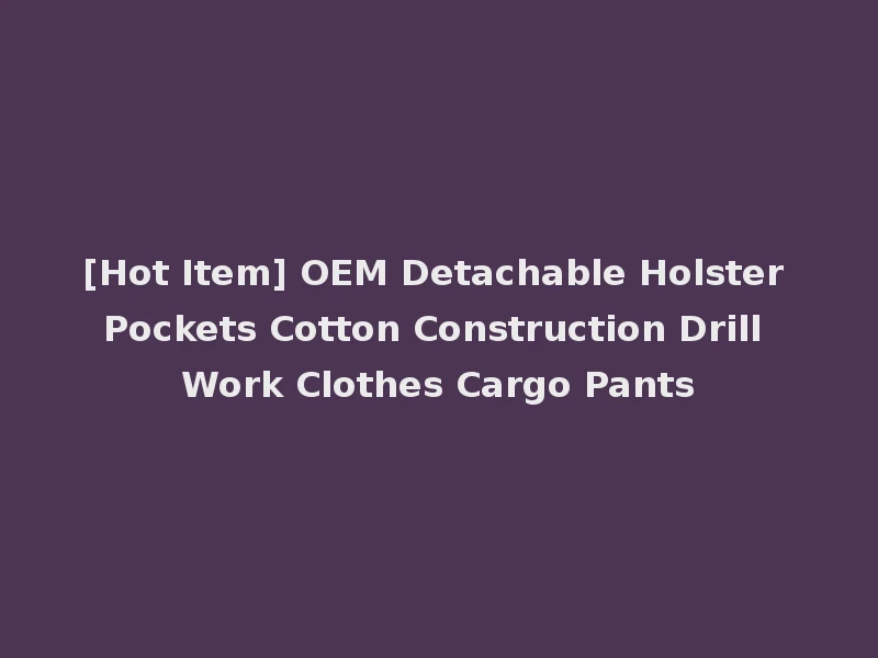 [Hot Item] OEM Detachable Holster Pockets Cotton Construction Drill Work Clothes Cargo Pants