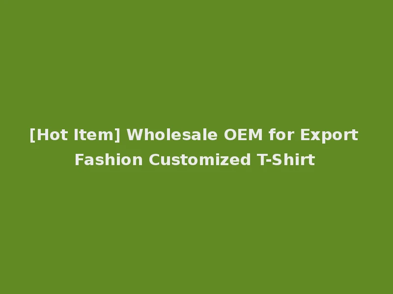 [Hot Item] Wholesale OEM for Export Fashion Customized T-Shirt