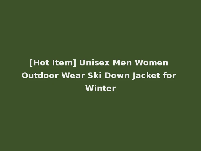[Hot Item] Unisex Men Women Outdoor Wear Ski Down Jacket for Winter