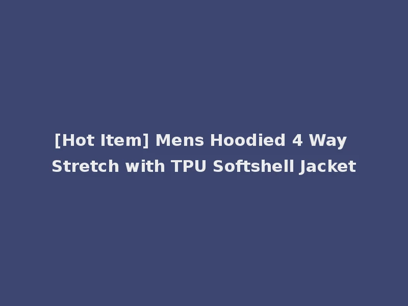 [Hot Item] Mens Hoodied 4 Way Stretch with TPU Softshell Jacket