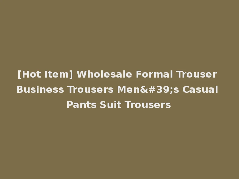 [Hot Item] Wholesale Formal Trouser Business Trousers Men's Casual Pants Suit Trousers