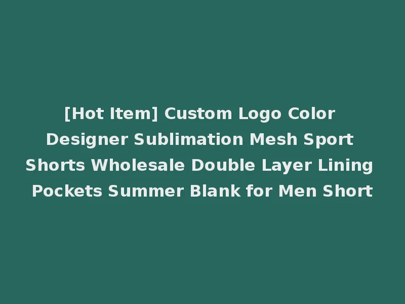 [Hot Item] Custom Logo Color Designer Sublimation Mesh Sport Shorts Wholesale Double Layer Lining Pockets Summer Blank for Men Short