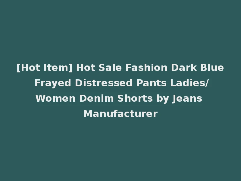 [Hot Item] Hot Sale Fashion Dark Blue Frayed Distressed Pants Ladies/Women Denim Shorts by Jeans Manufacturer