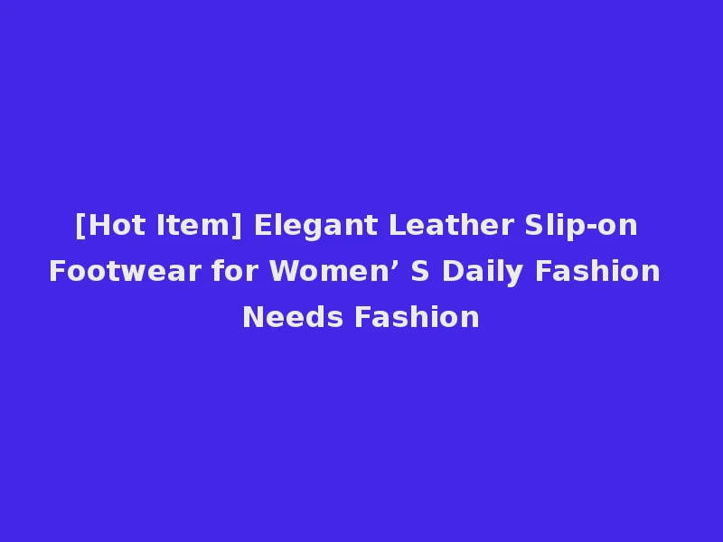 [Hot Item] Elegant Leather Slip-on Footwear for Women’ S Daily Fashion Needs Fashion