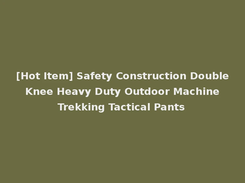 [Hot Item] Safety Construction Double Knee Heavy Duty Outdoor Machine Trekking Tactical Pants