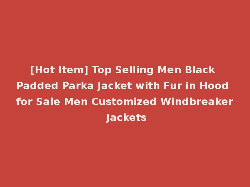 [Hot Item] Top Selling Men Black Padded Parka Jacket with Fur in Hood for Sale Men Customized Windbreaker Jackets