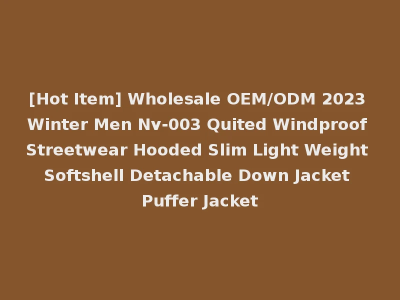 [Hot Item] Wholesale OEM/ODM 2023 Winter Men Nv-003 Quited Windproof Streetwear Hooded Slim Light Weight Softshell Detachable Down Jacket Puffer Jacket