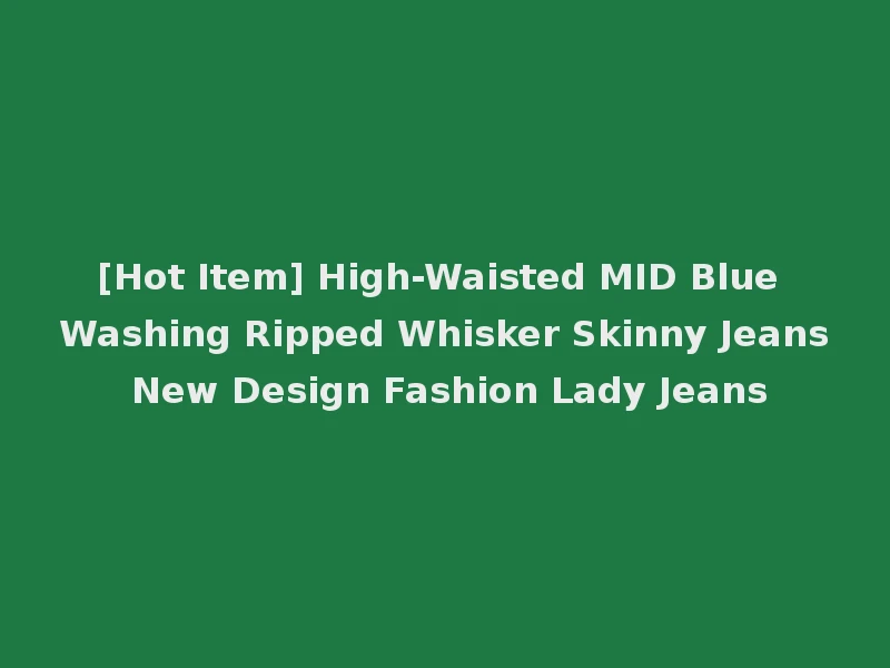 [Hot Item] High-Waisted MID Blue Washing Ripped Whisker Skinny Jeans New Design Fashion Lady Jeans