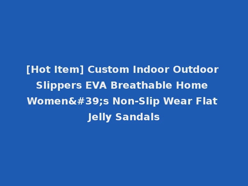 [Hot Item] Custom Indoor Outdoor Slippers EVA Breathable Home Women's Non-Slip Wear Flat Jelly Sandals