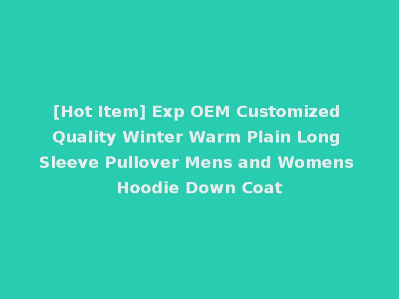 [Hot Item] Exp OEM Customized Quality Winter Warm Plain Long Sleeve Pullover Mens and Womens Hoodie Down Coat