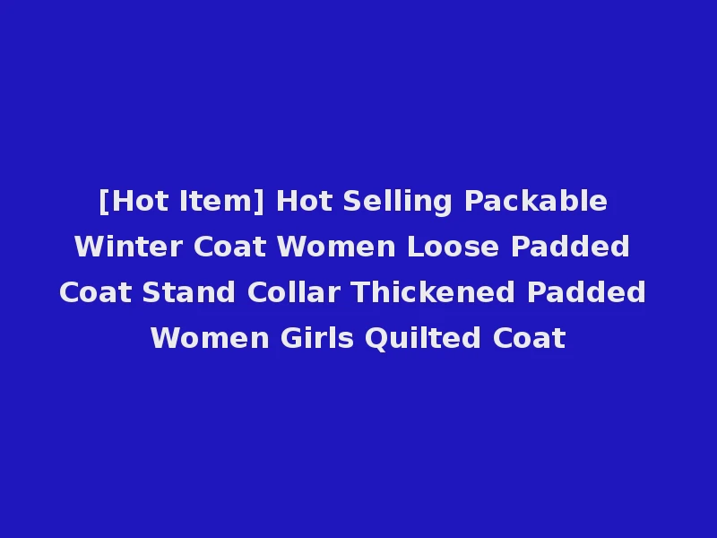 [Hot Item] Hot Selling Packable Winter Coat Women Loose Padded Coat Stand Collar Thickened Padded Women Girls Quilted Coat