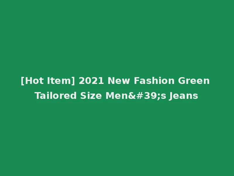 [Hot Item] 2021 New Fashion Green Tailored Size Men's Jeans