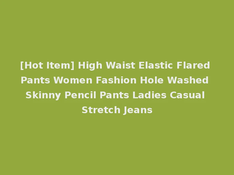 [Hot Item] High Waist Elastic Flared Pants Women Fashion Hole Washed Skinny Pencil Pants Ladies Casual Stretch Jeans