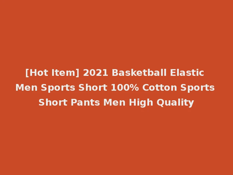 [Hot Item] 2021 Basketball Elastic Men Sports Short 100% Cotton Sports Short Pants Men High Quality