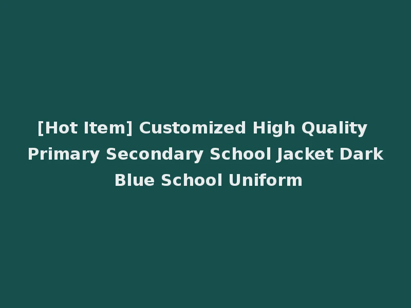[Hot Item] Customized High Quality Primary Secondary School Jacket Dark Blue School Uniform