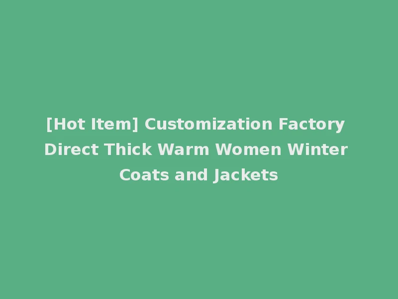 [Hot Item] Customization Factory Direct Thick Warm Women Winter Coats and Jackets