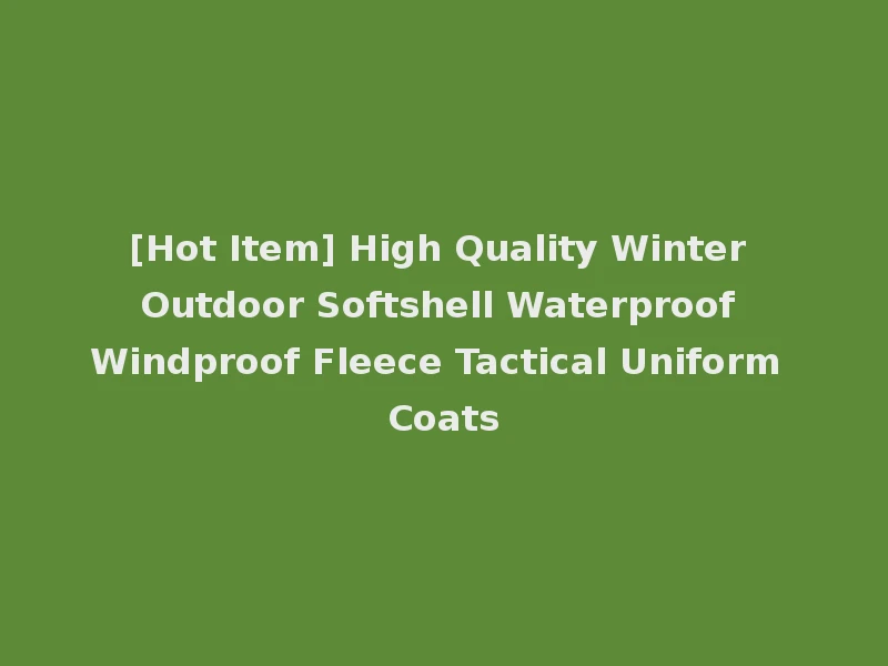 [Hot Item] High Quality Winter Outdoor Softshell Waterproof Windproof Fleece Tactical Uniform Coats