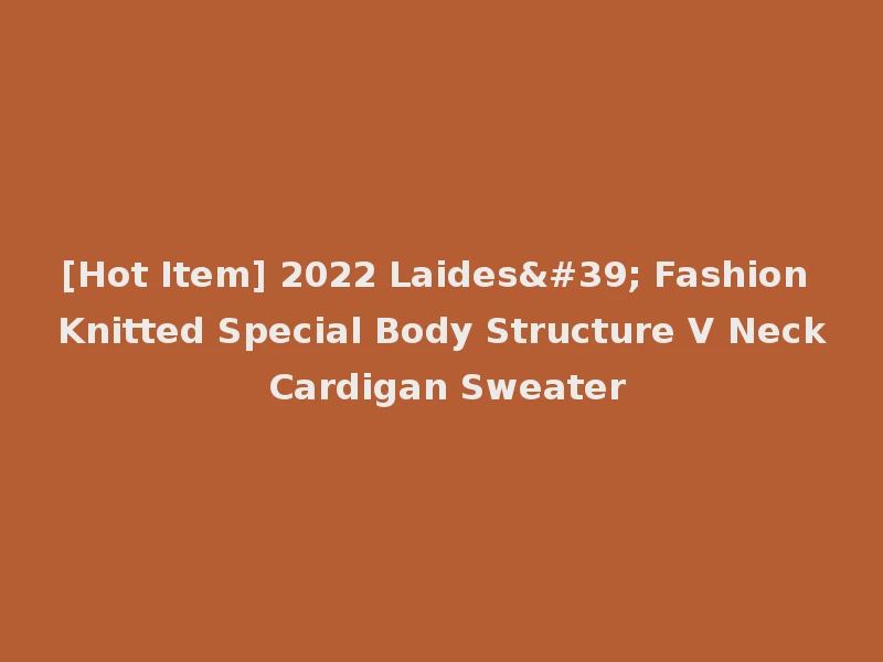 [Hot Item] 2022 Laides' Fashion Knitted Special Body Structure V Neck Cardigan Sweater