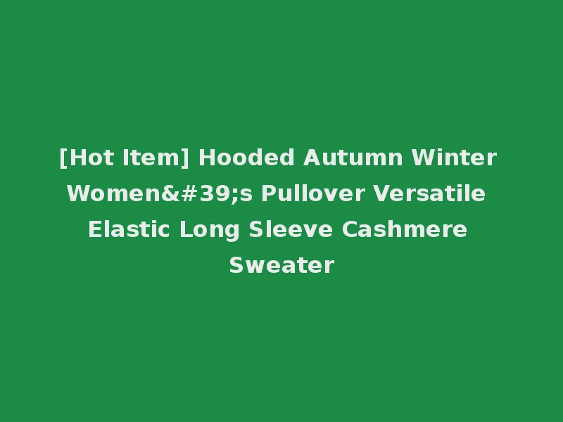 [Hot Item] Hooded Autumn Winter Women's Pullover Versatile Elastic Long Sleeve Cashmere Sweater