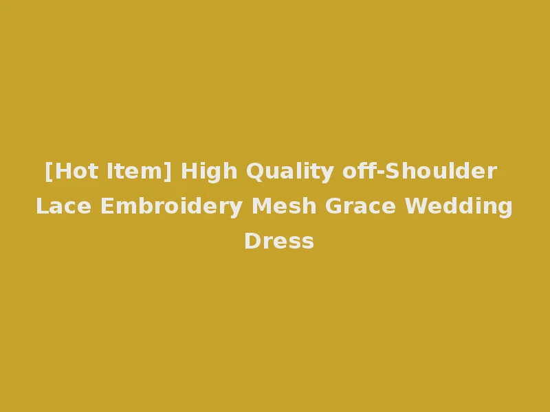 [Hot Item] High Quality off-Shoulder Lace Embroidery Mesh Grace Wedding Dress